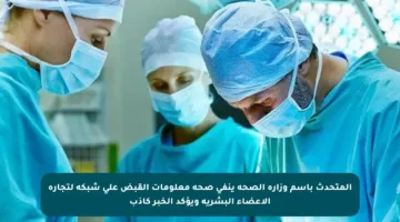 المتحدث باسم وزارة الصحة ينفي صحة معلومات القبض على شبكة لتجارة الأعضاء البشرية ويؤكد الخبر كاذب